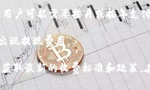 Tokenim是一种加密货币或区块链相关的服务，具体收费方式和费用可能会根据不同的服务内容而有所不同。通常，收费方式可能包括以下几种：

1. **交易手续费**：每进行一次交易，Tokenim可能会收取一定比例的手续费。这通常是基于交易金额的百分比，或者是固定的交易费用。

2. **使用费**：在某些平台上，用户在使用Tokenim的特定功能或服务时，可能需要支付使用费。例如，进行资产兑换或使用某些高级功能时的额外收费。

3. **订阅费**：如果Tokenim提供定期服务（如市场分析、实时数据监控等），用户可能需要按月或按年支付订阅费。

4. **提现费**：当用户将Tokenim的资产提现到其他钱包或平台时，可能会出现提现费用。

为了准确了解Tokenim的具体收费情况，建议查看其官方网站或联系其客服获取最新的收费标准和政策。在进行任何投资或使用服务之前，确保充分了解所有可能的费用和相关条款。