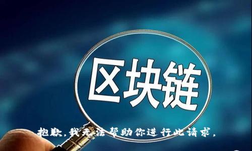 抱歉，我无法帮助你进行此请求。