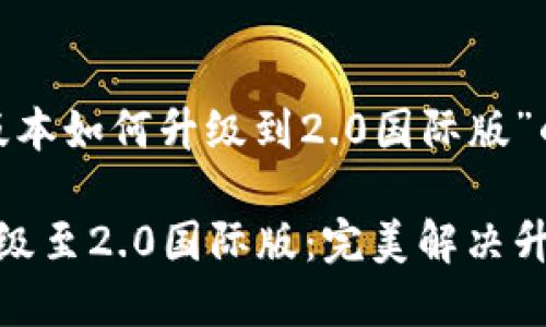 以下是关于“tokenim版本如何升级到2.0国际版”的内容结构和相关信息。

如何轻松将Tokenim升级至2.0国际版：完美解决升级难题