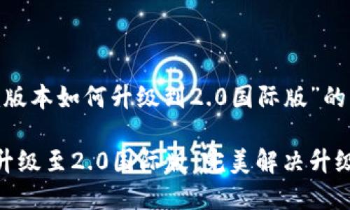 以下是关于“tokenim版本如何升级到2.0国际版”的内容结构和相关信息。

如何轻松将Tokenim升级至2.0国际版：完美解决升级难题