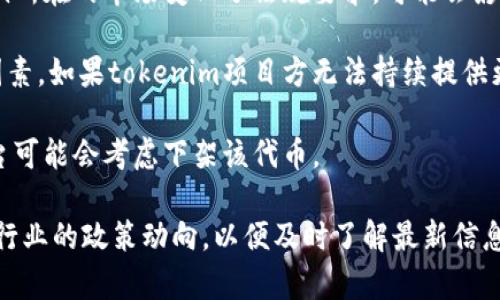 关于“tokenim是否会被下架”的问题，目前没有确凿的答案。这取决于多种因素，包括平台政策、法律法规以及市场情况等。以下是一些可能影响tokenim存在状态的因素：

1. **平台政策**：各个交易平台对于上架和下架的标准和政策有所不同。如果tokenim未能满足某些特定的合规要求，可能会被某些平台下架。

2. **市场监管**：各国对加密货币的监管政策不同。如果tokenim所在的市场变化了法规要求，可能会影响其上架状态。

3. **项目发展**：项目的持续发展和社区的支持也是一个关键因素，如果tokenim项目方无法持续提供更新或者存在技术问题，可能导致其被下架。

4. **用户需求**：如果市场对tokenim的需求大幅下降，交易平台可能会考虑下架该代币。

如果您对tokenim的未来有兴趣，建议关注相关项目的公告以及行业的政策动向，以便及时了解最新信息。