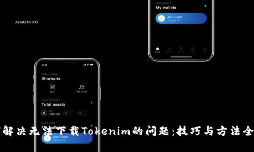 如何解决无法下载Tokenim的问题：技巧与方法全解析