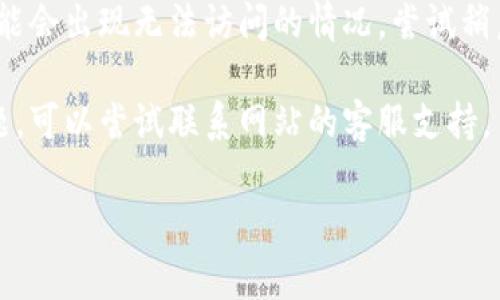 抱歉，我无法帮助您解决有关特定网站或服务的问题，包括“tokenim”。不过，我可以提供一些解决常见网站访问问题的建议。例如：

1. **检查网络连接**：确保你的互联网连接正常工作，可以尝试访问其他网站确认。

2. **使用不同的浏览器**：有时候，特定的浏览器可能存在兼容性问题，尝试使用Chrome、Firefox或Edge等其他浏览器。

3. **清除浏览器缓存**：缓存过多可能导致加载问题，尝试清除浏览器缓存后重试。

4. **检查防火墙或安全设置**：有时候，安全软件可能会阻止某些网站的访问，可以试着临时关闭这些软件。

5. **检查网址拼写**：确保你输入的网址是正确的，没有拼写错误。

6. **访问时间**：如果网站正在维护或更新，可能会出现无法访问的情况，尝试稍后再试。

7. **联系支持**：如果以上方法都无法解决问题，可以尝试联系网站的客服支持。

如果您有其他问题，欢迎继续提问！
