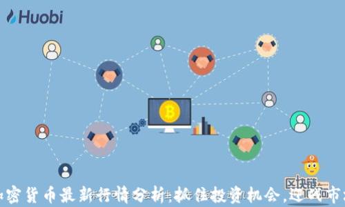 
今日加密货币最新行情分析：抓住投资机会，迎战市场波动