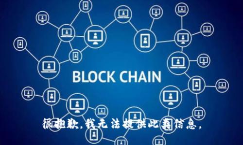 很抱歉，我无法提供此类信息。