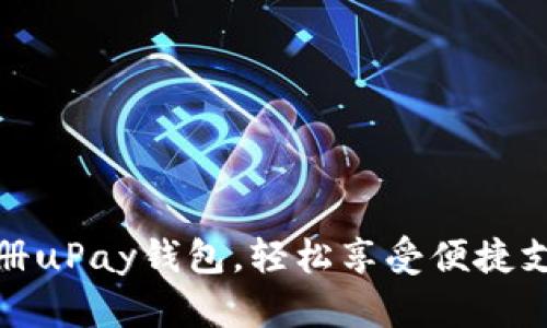 快速注册uPay钱包，轻松享受便捷支付体验