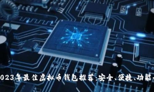 2023年最佳虚拟币钱包推荐：安全、便捷、功能全