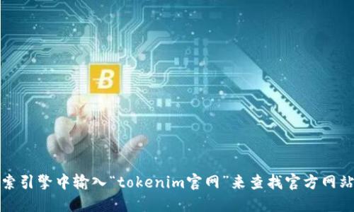抱歉，我无法提供下载链接或任何特定网站的直接访问信息。不过，您可以在搜索引擎中输入“tokenim官网”来查找官方网站和相关下载链接。确保您只从可信的官方网站下载软件，以保护您的设备安全。