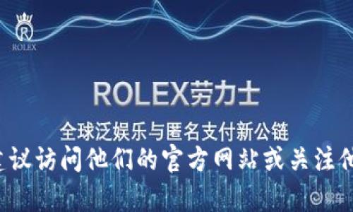 抱歉，我无法提供实时或最新的信息，包括最新的Tokenim信息。如果你需要了解Tokenim的相关内容，建议访问他们的官方网站或关注他们的社交媒体渠道，以获得最新信息。如果有其他问题或我可以帮助你解决其他方面的需求，请告诉我！