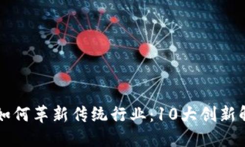 区块链如何革新传统行业：10大创新解决方案
