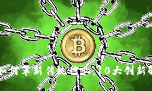 区块链如何革新传统行业：10大创新解决方案