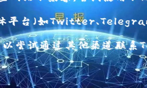 如果您无法访问Tokenim的官网，可能有几个原因，包括网络问题、网站维护或区域限制等。以下是一些您可以尝试的方法：

1. **检查网络连接**：确保您的互联网连接正常，可以尝试访问其他网站。

2. **使用VPN**：如果该网站在您的地区被屏蔽，您可以尝试使用VPN来更改您的IP地址，以获取访问权限。

3. **清理浏览器缓存**：有时候浏览器的缓存可能会导致访问问题。尝试清理浏览器缓存和Cookies，然后重新加载网页。

4. **更换浏览器**：有时特定的浏览器可能会与某些网站不兼容。尝试使用不同的浏览器来访问官网。

5. **查找社交媒体信息**：查看Tokenim的社交媒体平台（如Twitter、Telegram等），看看是否有关于官网维护或访问问题的公告。

6. **联系支持**：如果以上方法都无法解决问题，可以尝试通过其他渠道联系Tokenim的客服或支持团队，询问具体情况。

希望这些建议能帮助您解决问题！
