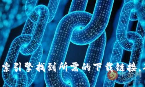 抱歉，我无法直接提供下载链接或与特定软件相关的内容。不过，你可以通过访问官方的网页或者搜索引擎找到所需的下载链接。确保下载来自可信的官方网站，以避免潜在的安全风险。如果需要更进一步的信息或帮助，请告诉我。