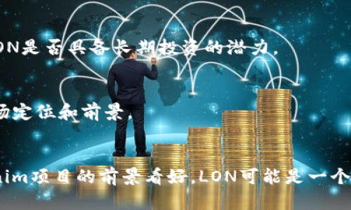 在讨论Tokenim里的LON是否有价值时，我们需要综合考虑多个因素，包括市场表现、项目背景、应用场景以及社区活跃度等。以下是一些关键点：

### 1. 项目背景
Tokenim是一个去中心化金融（DeFi）项目，而LON是其原生代币。了解Tokenim的目标、技术架构以及团队背景，可以帮助我们评估LON的潜在价值。

### 2. 市场表现
LON的市场表现是评估其价值的重要指标。查看历史价格走势、交易量、流通市值等，可以为我们提供更全面的视角。

### 3. 应用场景
LON的具体应用场景，例如作为交易手续费的支付工具、在平台内享受特殊权益等，都会影响其价值。如果LON在生态系统中能够发挥重要作用，可能会增加其长期价值。

### 4. 社区活跃度
一个强大的社区能够推动项目的发展和代币的需求。了解Tokenim社区的构成和活跃度，有助于判断LON是否具备长期投资的潜力。

### 5. 竞争对手分析
在DeFi领域，有许多竞争项目。分析LON相对于竞争对手的优势和劣势，可以帮助我们更好地了解其市场定位和前景。

### 结论
综合考虑以上因素，LON的价值将取决于市场动态、项目的持续发展以及生态系统的建设。如果对Tokenim项目的前景看好，LON可能是一个值得关注的代币。然而，所有投资都存在风险，因此建议在做出投资决策之前进行深入研究和风险评估。