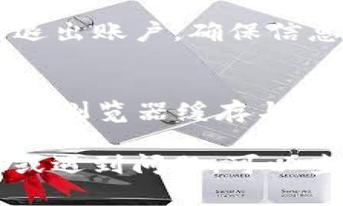 要退出 Tokenim（一个加密货币相关的平台），你可以按照以下步骤进行操作：

1. **登录你的账户**：
   访问 Tokenim 网站，并使用你的账户进行登录。

2. **进入账户设置**：
   登录后，找到账户设置或个人资料的部分。通常在页面的右上角会有个人头像或用户名的下拉菜单。

3. **查找“退出”选项**：
   在账户设置中，寻找“退出”或者“注销”选项。这可能会在“安全设置”或“登录信息”下。

4. **确认退出**：
   点击“退出”后，系统可能会要求你确认是否要退出账户，确保信息备份后点击确认。

5. **清理浏览器缓存**（可选）：
   若你希望确保下次登录时的安全，可以选择清理浏览器缓存与历史记录。

如果你在 Tokenim 平台找不到相关的退出选项或遇到问题，可以查询其官方帮助中心或客户服务，获取进一步指导。