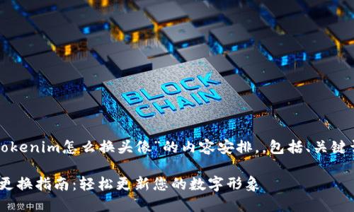 以下是关于“tokenim怎么换头像”的内容安排，，包括、关键词和内容大纲：

Tokenim头像更换指南：轻松更新您的数字形象