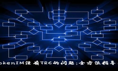 如何解决TokenIM没有TRC的问题:全方位指导与解决方案