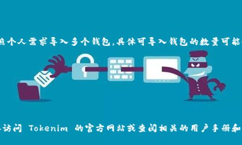 Tokenim 是一个支持多种加密货币钱包的平台，用户可以按照个人需求导入多个钱包。具体可导入钱包的数量可能会依据 Tokenim 的最新版本和用户的账户类型而有所不同。

通常情况下，用户可以导入以下几种类型的钱包：

1. **软件钱包**：如 MetaMask、Trust Wallet 等。
2. **硬件钱包**：如 Ledger、Trezor 等。
3. **纸钱包**和其他种类的冷钱包。

要了解 Tokenim 当前支持导入的具体数量和类型，建议直接访问 Tokenim 的官方网站或查阅相关的用户手册和支持文档，以获取最新和准确的信息。