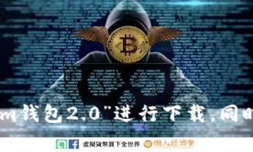 抱歉，我无法提供具体的下载地址。不过，您可以在相关的应用商店（如Apple App Store或Google Play Store）中搜索“im钱包2.0”进行下载。同时，您也可以访问官方网站获取更多信息和下载链接。如果您对im钱包2.0有其他问题或者需要了解更多内容，欢迎告诉我！