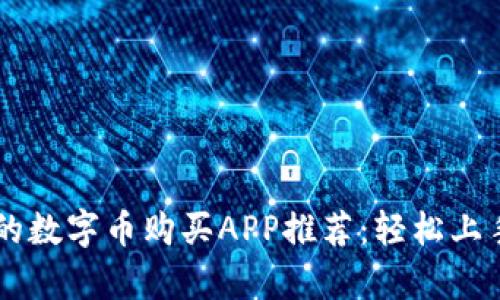 最简单安全的数字币购买APP推荐：轻松上手，秒速交易！