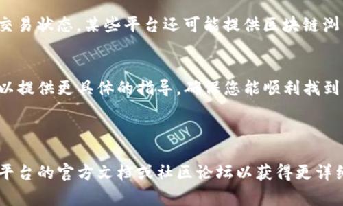 根据您的问题，看来您在寻找有关Tokenim转账记录的具体信息。Tokenim可能是指一种加密货币或区块链平台，转账记录通常可以在其官方应用程序或网站上查看。以下是一些一般步骤，可以帮助您找到转账记录：

1. 登录Tokenim账户
首先，您需要访问Tokenim的官方网站或打开其官方应用。使用您的账户信息进行登录。确保在安全的网络环境下操作，以保护您的账户安全。

2. 查找交易历史或钱包功能
进入您的账户后，寻找“交易历史”或“钱包”选项。这通常是在主页或侧边栏中的一个菜单项。点击进入相关页面，您应该能够看到所有的转账记录。

3. 查看具体转账细节
在交易历史中，您可以查看每笔转账的具体信息，包括转账时间、金额、接收方地址以及交易状态。某些平台还可能提供区块链浏览器的链接，让您可以在链上查看更加详细的交易信息。

4. 其他帮助工具
如果您在查找转账记录时遇到困难，可以查看Tokenim的帮助中心或联系客服。他们可以提供更具体的指导，确保您能顺利找到所需的信息。

此外，了解区块链的基本操作和常用术语，也会帮助您更好地理解交易记录。

如果Tokenim是特指某个不太流行的平台，具体操作步骤可能稍有不同，您可以参考该平台的官方文档或社区论坛以获得更详细的指引。