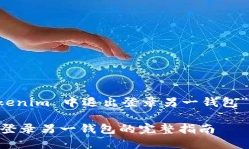 下面是关于“如何在 Tokenim 中退出登录另一钱包”的文章大纲和内容示例。
Tokenim:如何安全退出登录另一钱包的完整指南