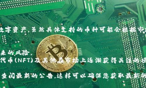 Tokenim 是一个基于区块链的加密货币交易平台，支持多种类型的加密货币和数字资产。虽然具体支持的币种可能会根据市场变化和平台政策进行调整，但一般来说，Tokenim 通常支持以下几类主要币种：

1. **主流币种**：比特币（BTC）、以太坊（ETH）、瑞波币（XRP）等。
2. **稳定币**：如USDT（泰达币）、USDC（美元硬币）等，通常用于减少市场波动带来的风险。
3. **小币种和新兴项目**：例如一些新兴的去中心化金融(DeFi)代币、非同质化代币(NFT)及其他在市场上逐渐获得关注的项目币。

如果您想更详细了解Tokenim当前支持的具体币种，推荐访问他们的官方网站或查阅最新的公告。这样可以确保您获取最新的信息并了解每种币的相关功能和交易对。