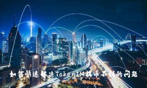 如何快速解决TokenIM提币不到的问题