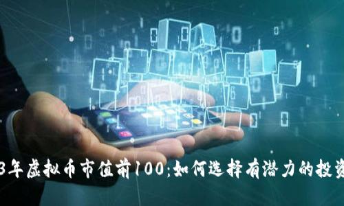 2023年虚拟币市值前100:如何选择有潜力的投资项目