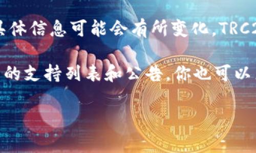 截至我最后的更新（2023年10月），Tokenim 是一款在区块链领域提供服务的平台，但关于其是否支持 TRC20 代币的具体信息可能会有所变化。TRC20 是基于波场（Tron）网络的代币标准，与 ERC20（以太坊的代币标准）类似，主要用于在 Tron 网络上创建和发行代币。

如果你想要确认 Tokenim 是否支持 TRC20 代币，建议你访问 Tokenim 的官方网站或其官方社交媒体账号，查看最新的支持列表和公告。你也可以直接联系其客服获取最准确的信息。

如有需要，我可以为你提供更多关于 TRC20 或 Tokenim 的相关信息。