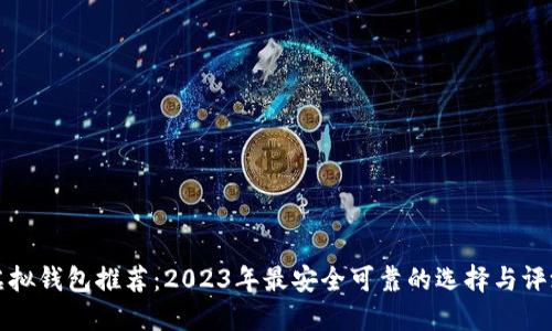 虚拟钱包推荐：2023年最安全可靠的选择与评测