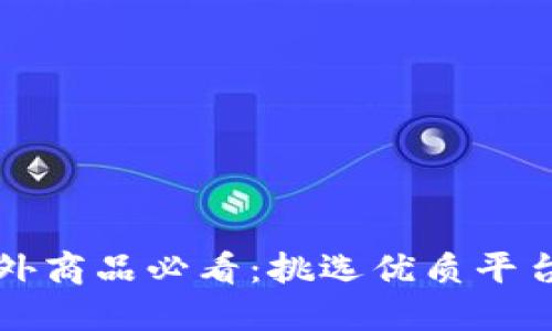 购买海外商品必看:挑选优质平台的指南