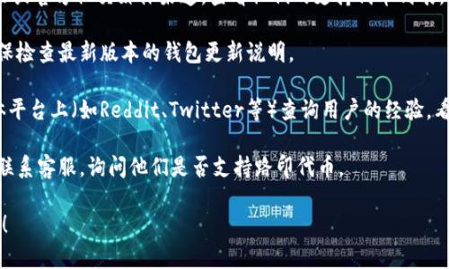 关于Tokenim钱包是否支持路印（Loopring）代币，您可以通过以下步骤进行确认：

1. **官方信息**：首先，访问Tokenim钱包的官方网站或官方社交媒体渠道，查看他们的支持代币列表。一般来说，官方会列出所有支持的加密货币。

2. **钱包更新**：代币支持情况有时会随时变化，确保检查最新版本的钱包更新说明。

3. **社区讨论**：在相关的加密货币论坛或社交媒体平台上（如Reddit、Twitter等）查询用户的经验，看看其他人是否成功在Tokenim钱包中使用路印代币。

4. **客服咨询**：如果找不到足够的资料，可以直接联系客服，询问他们是否支持路印代币。

如果您有其他问题或需要进一步的信息，请随时询问！