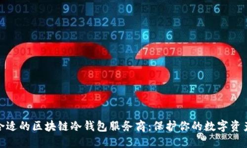 选择合适的区块链冷钱包服务商：保护你的数字资产安全