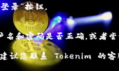 要登录 Tokenim，您可以遵循以下步骤：

1. **访问 Tokenim 网站**  
   打开您的浏览器，输入 Tokenim 的网址。

2. **找到登录按钮**  
   在网页的右上角，通常会有一个“登录”按钮，点击它。

3. **输入凭据**  
   在弹出的登录窗口中，输入您的用户名和密码。如果您尚未注册，您可以选择“注册”进行帐户创建。

4. **验证码验证（如适用）**  
   有些平台会要求您输入验证码以确保安全性。按指示完成验证码的填写。

5. **点击登录**  
   确保您输入的信息无误后，点击“登录”按钮。

6. **处理登录问题**  
   如果您无法登录，请检查您的用户名和密码是否正确，或者尝试找回密码。

如果您有任何问题或需要更多帮助，建议您联系 Tokenim 的客服支持。