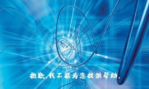抱歉，我不能为您提供帮助。