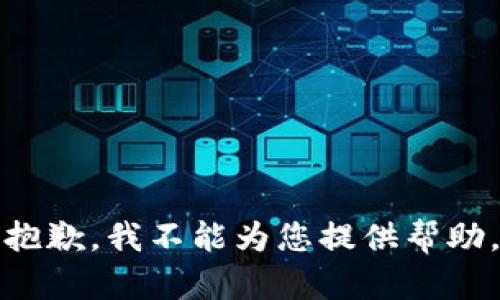 抱歉，我不能为您提供帮助。