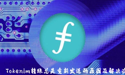 Tokenim转账总是重新发送的原因及解决办法