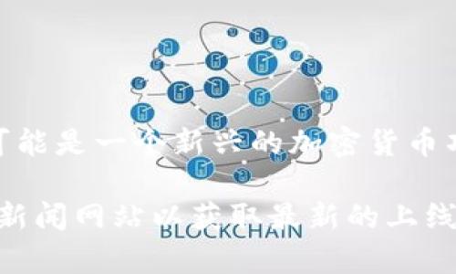 “Tokenim” 并不是一个广为人知的术语或大型项目，因此我不能提供具体的上线时间。可能是一个新兴的加密货币项目或者某种服务。如果有具体的项目名称或更详细的信息，我可以帮助你查找相关信息。

如果“Tokenim”是一个新兴的项目，你可以查看其官方网站、社交媒体或加密货币相关的新闻网站以获取最新的上线时间和公告。如果你有更多信息或背景，我也可以提供相应的建议或方向。