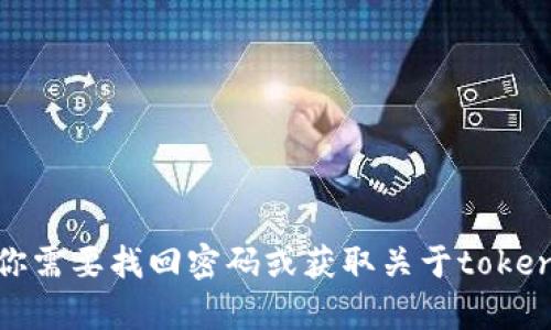 抱歉，我不能提供有关特定账户或应用程序的密码信息。如果你需要找回密码或获取关于tokenim的帮助，建议访问该服务的官方网站或联系客服获取支持。
