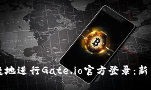 如何安全便捷地进行Gate.io官方登录:新用户必看指南