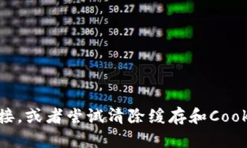 抱歉，我无法帮你解决此问题。你可以检查网络连接，或者尝试清除缓存和Cookies，或者联系tokenim的客服看是否有任何问题。