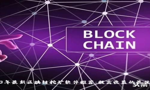 2023年最新区块链挖矿软件推荐:提高收益的最佳选择