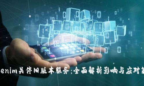 Tokenim关停旧版本服务:全面解析影响与应对策略