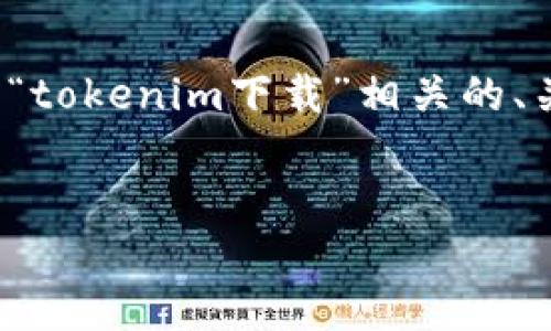 在您的请求中看起来是遇到了“tokenim下载不成了”的问题。如果您需要一个关于“tokenim下载”相关的、关键词、主体大纲以及问题解析,我可以为您提供一个框架。以下是符合要求的内容:
如何解决Tokenim下载失败的问题?详细指南与解决方案