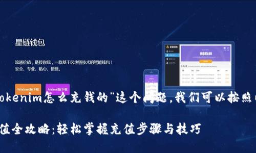 为了方便你理解“tokenim怎么充钱的”这个问题,我们可以按照以下结构进行解析。
### Tokenim充值全攻略:轻松掌握充值步骤与技巧
