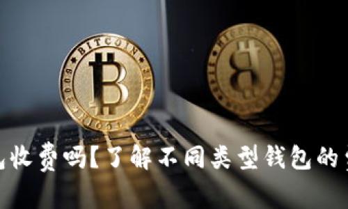 加密货币钱包收费吗?了解不同类型钱包的费用及其影响