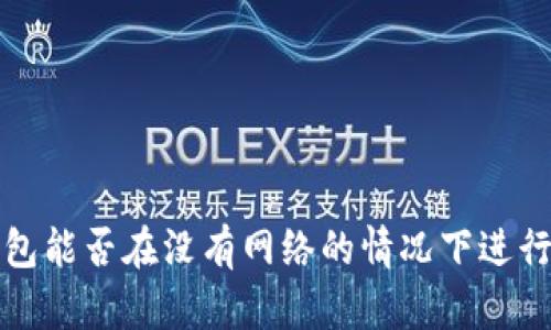 冷钱包能否在没有网络的情况下进行转账?