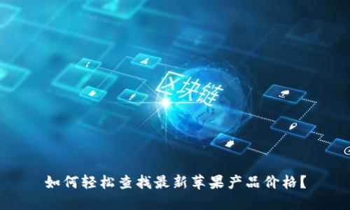 如何轻松查找最新苹果产品价格?