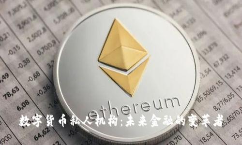 数字货币私人机构:未来金融的变革者